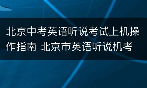 北京中考英语听说考试上机操作指南 北京市英语听说机考