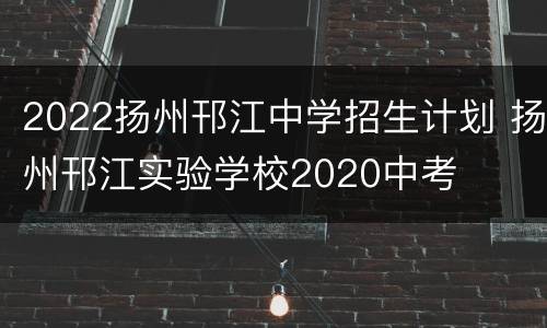 2022扬州邗江中学招生计划 扬州邗江实验学校2020中考