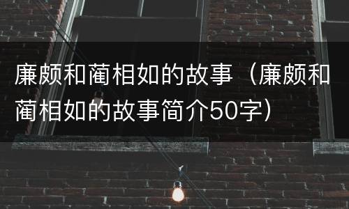 廉颇和蔺相如的故事（廉颇和蔺相如的故事简介50字）