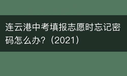 连云港中考填报志愿时忘记密码怎么办?（2021）