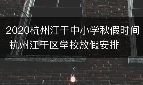 2020杭州江干中小学秋假时间 杭州江干区学校放假安排