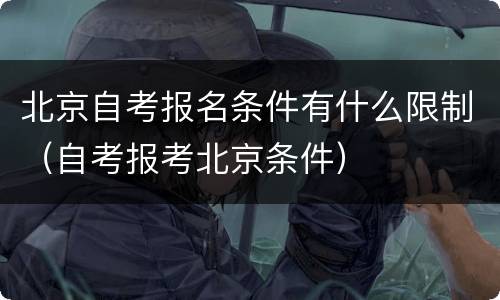 北京自考报名条件有什么限制（自考报考北京条件）