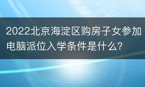 2022北京海淀区购房子女参加电脑派位入学条件是什么？