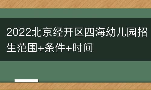 2022北京经开区四海幼儿园招生范围+条件+时间