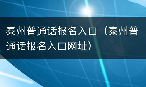 泰州普通话报名入口（泰州普通话报名入口网址）