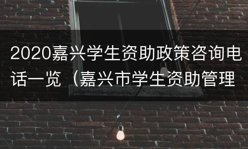 2020嘉兴学生资助政策咨询电话一览（嘉兴市学生资助管理中心）