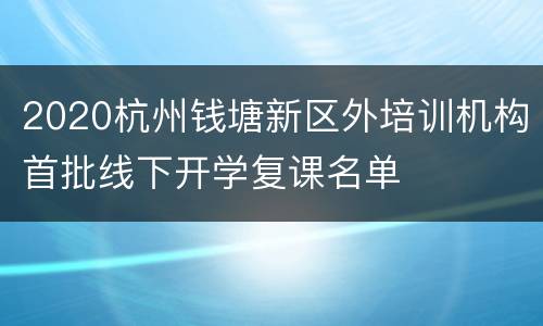 2020杭州钱塘新区外培训机构首批线下开学复课名单