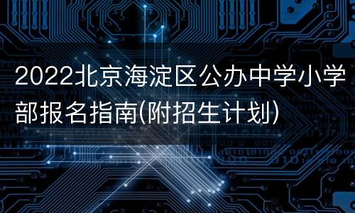 2022北京海淀区公办中学小学部报名指南(附招生计划)