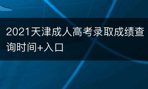 2021天津成人高考录取成绩查询时间+入口