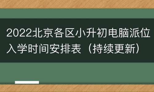 2022北京各区小升初电脑派位入学时间安排表（持续更新）