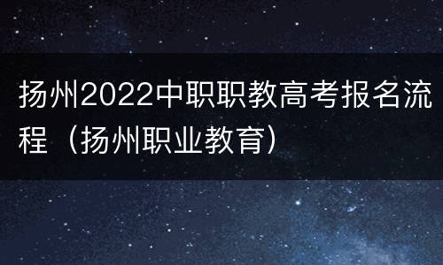 扬州2022中职职教高考报名流程（扬州职业教育）