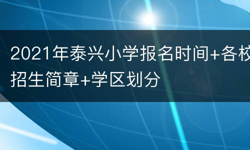 2021年泰兴小学报名时间+各校招生简章+学区划分