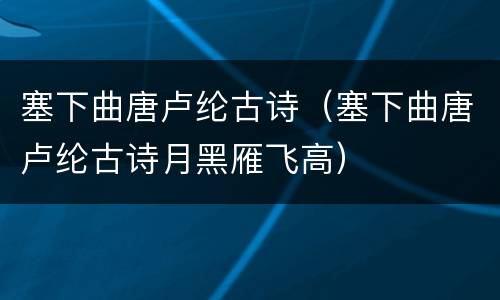 塞下曲唐卢纶古诗（塞下曲唐卢纶古诗月黑雁飞高）