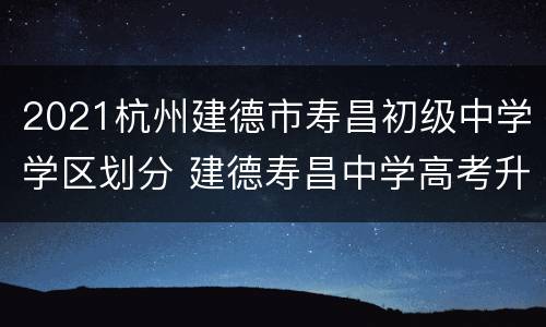 2021杭州建德市寿昌初级中学学区划分 建德寿昌中学高考升学率