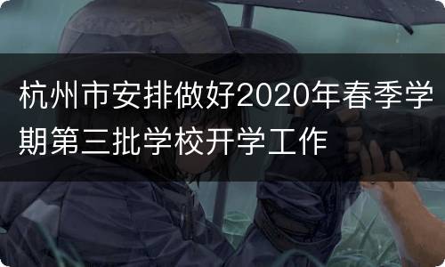 杭州市安排做好2020年春季学期第三批学校开学工作