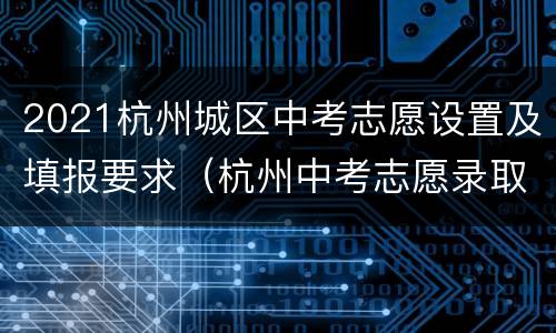 2021杭州城区中考志愿设置及填报要求（杭州中考志愿录取顺序）