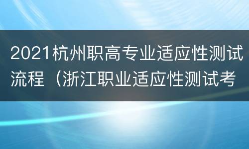 2021杭州职高专业适应性测试流程（浙江职业适应性测试考什么）