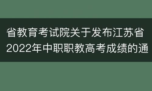 省教育考试院关于发布江苏省2022年中职职教高考成绩的通告