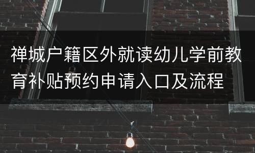 禅城户籍区外就读幼儿学前教育补贴预约申请入口及流程