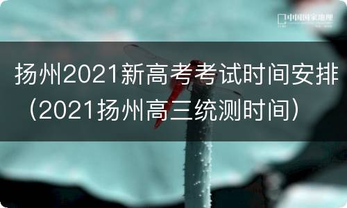 扬州2021新高考考试时间安排（2021扬州高三统测时间）