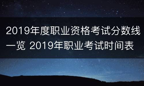 2019年度职业资格考试分数线一览 2019年职业考试时间表