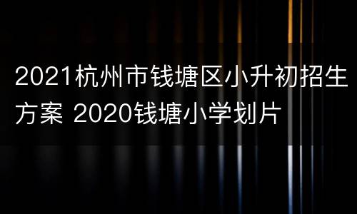 2021杭州市钱塘区小升初招生方案 2020钱塘小学划片