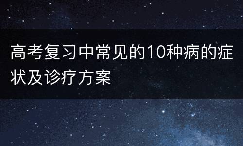 高考复习中常见的10种病的症状及诊疗方案