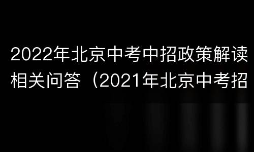 2022年北京中考中招政策解读相关问答（2021年北京中考招生政策）