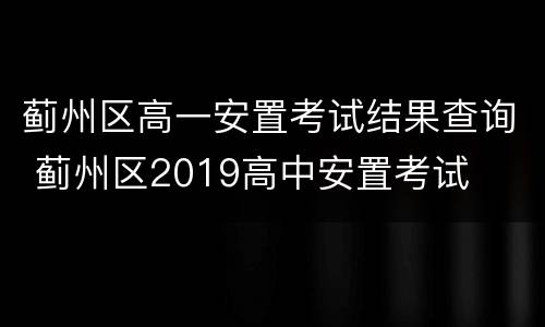 蓟州区高一安置考试结果查询 蓟州区2019高中安置考试