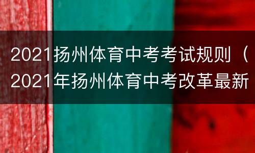 2021扬州体育中考考试规则（2021年扬州体育中考改革最新方案）