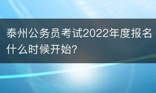 泰州公务员考试2022年度报名什么时候开始？