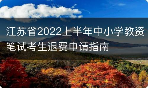 江苏省2022上半年中小学教资笔试考生退费申请指南