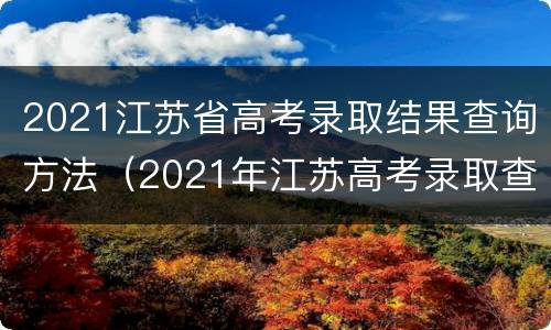 2021江苏省高考录取结果查询方法（2021年江苏高考录取查询方式）