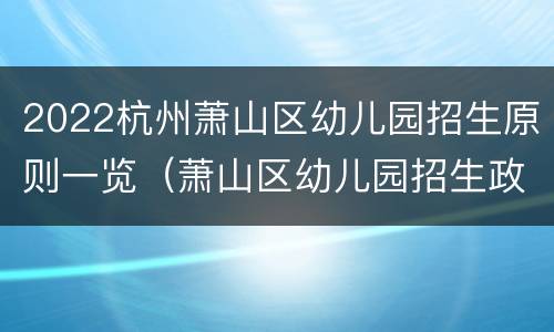 2022杭州萧山区幼儿园招生原则一览（萧山区幼儿园招生政策）