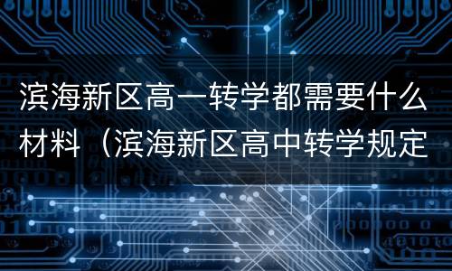 滨海新区高一转学都需要什么材料（滨海新区高中转学规定）