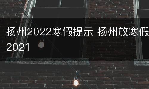 扬州2022寒假提示 扬州放寒假2021