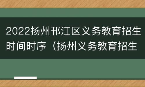 2022扬州邗江区义务教育招生时间时序（扬州义务教育招生入学信息平台）