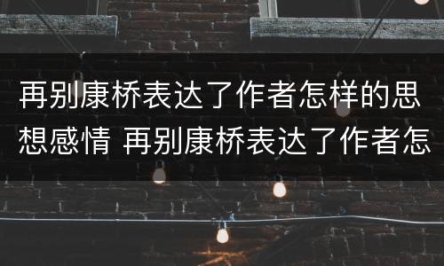 再别康桥表达了作者怎样的思想感情 再别康桥表达了作者怎样的思想感情百度百科