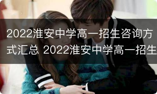 2022淮安中学高一招生咨询方式汇总 2022淮安中学高一招生咨询方式汇总表