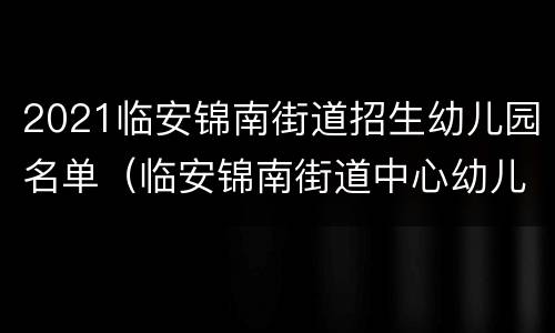 2021临安锦南街道招生幼儿园名单（临安锦南街道中心幼儿园）