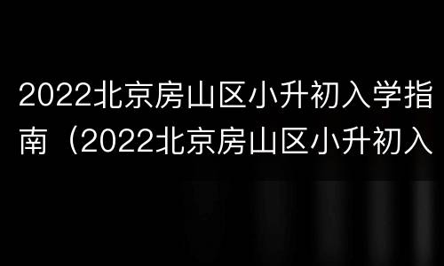 2022北京房山区小升初入学指南（2022北京房山区小升初入学指南图片）