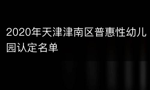 2020年天津津南区普惠性幼儿园认定名单