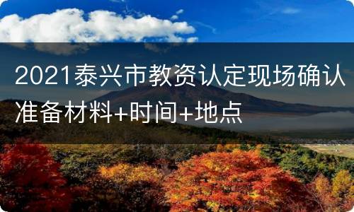 2021泰兴市教资认定现场确认准备材料+时间+地点