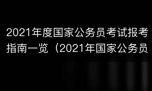 2021年度国家公务员考试报考指南一览（2021年国家公务员考试报名时间及报考条件）