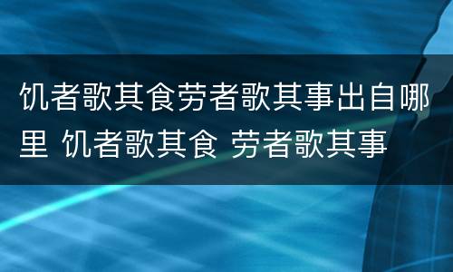 饥者歌其食劳者歌其事出自哪里 饥者歌其食 劳者歌其事