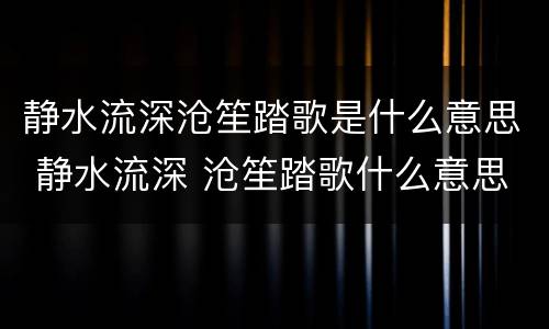 静水流深沧笙踏歌是什么意思 静水流深 沧笙踏歌什么意思