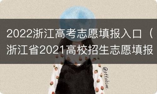 2022浙江高考志愿填报入口（浙江省2021高校招生志愿填报）