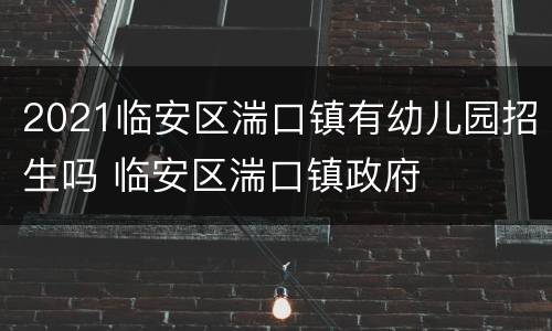 2021临安区湍口镇有幼儿园招生吗 临安区湍口镇政府