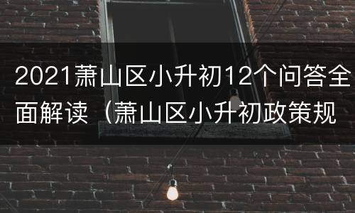 2021萧山区小升初12个问答全面解读（萧山区小升初政策规定2020）