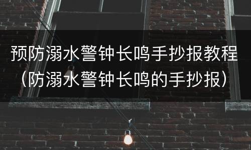 预防溺水警钟长鸣手抄报教程（防溺水警钟长鸣的手抄报）